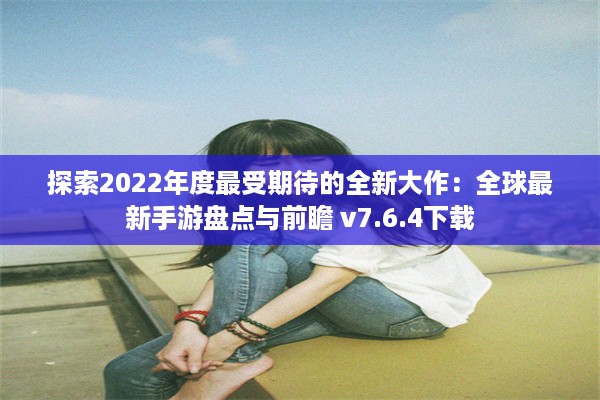 探索2022年度最受期待的全新大作：全球最新手游盘点与前瞻 v7.6.4下载